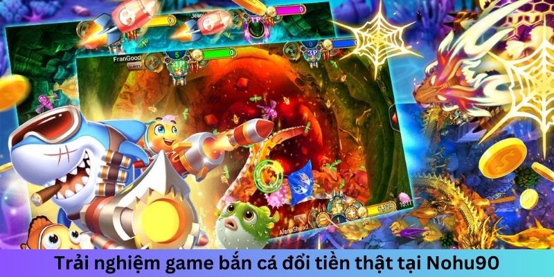 Trải nghiệm game bắn cá đổi tiền thật tại Nohu90