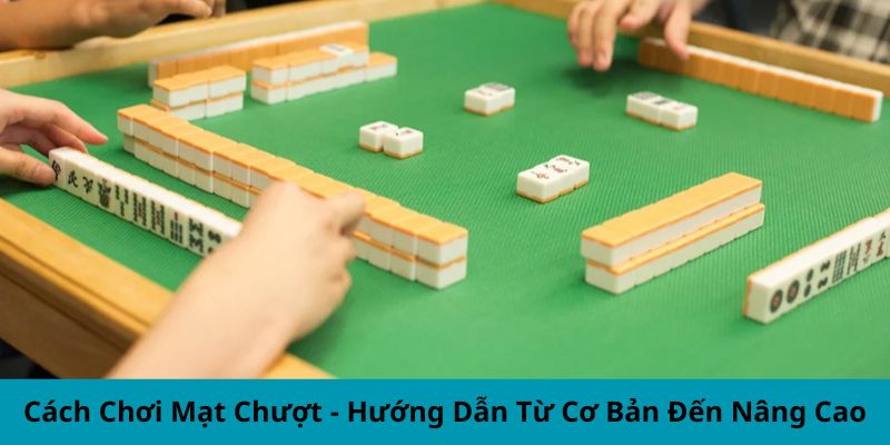 Cách Chơi Mạt Chược - Hướng Dẫn Từ Cơ Bản Đến Nâng Cao