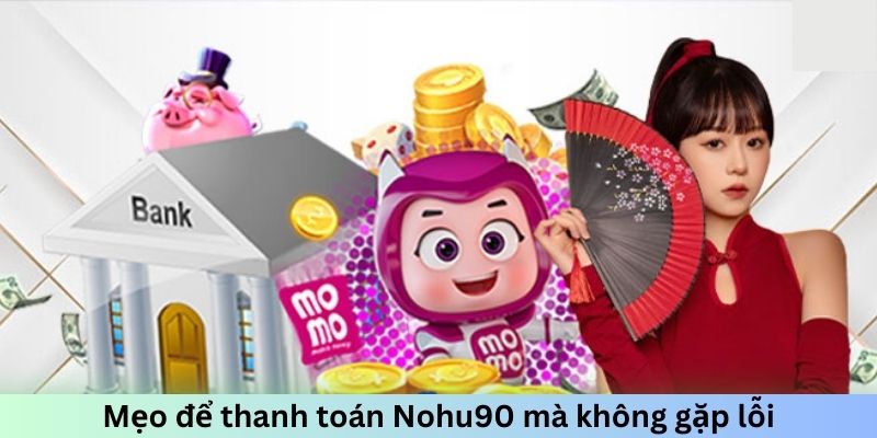 Mẹo để thanh toán Nohu90 mà không gặp lỗi