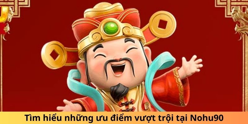 Tìm hiểu những ưu điểm vượt trội tại Nohu90