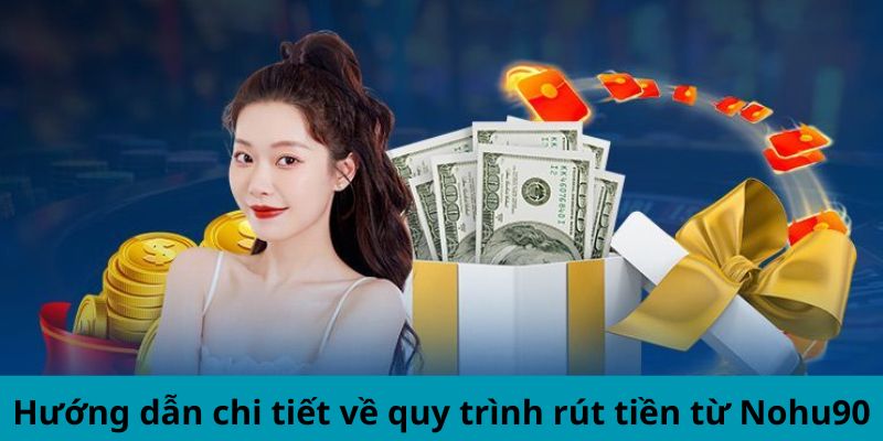 Hướng dẫn chi tiết về quy trình rút tiền từ Nohu90