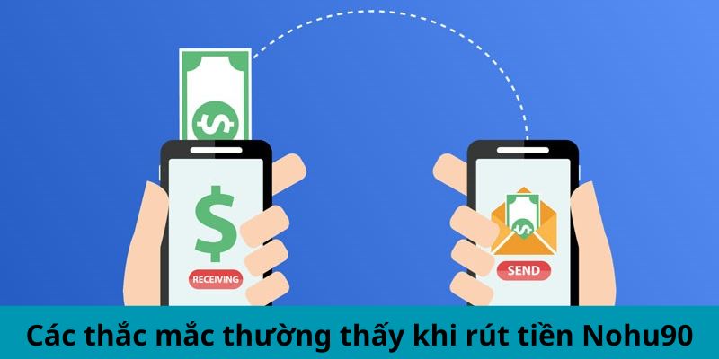 Các thắc mắc thường thấy khi rút tiền Nohu90