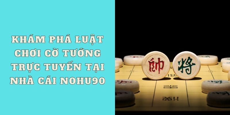 Khám phá luật chơi cờ tướng trực tuyến tại nhà cái NOHU90